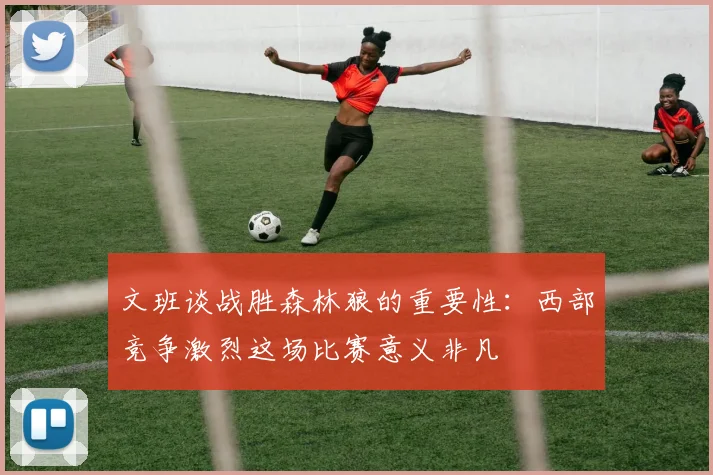 文班谈战胜森林狼的重要性：西部竞争激烈这场比赛意义非凡
