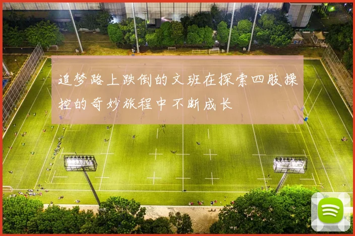 追梦路上跌倒的文班在探索四肢操控的奇妙旅程中不断成长