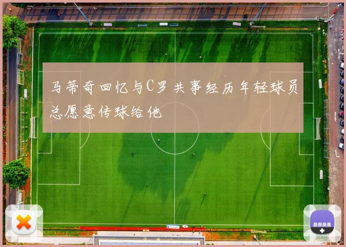 马蒂奇回忆与C罗共事经历年轻球员总愿意传球给他