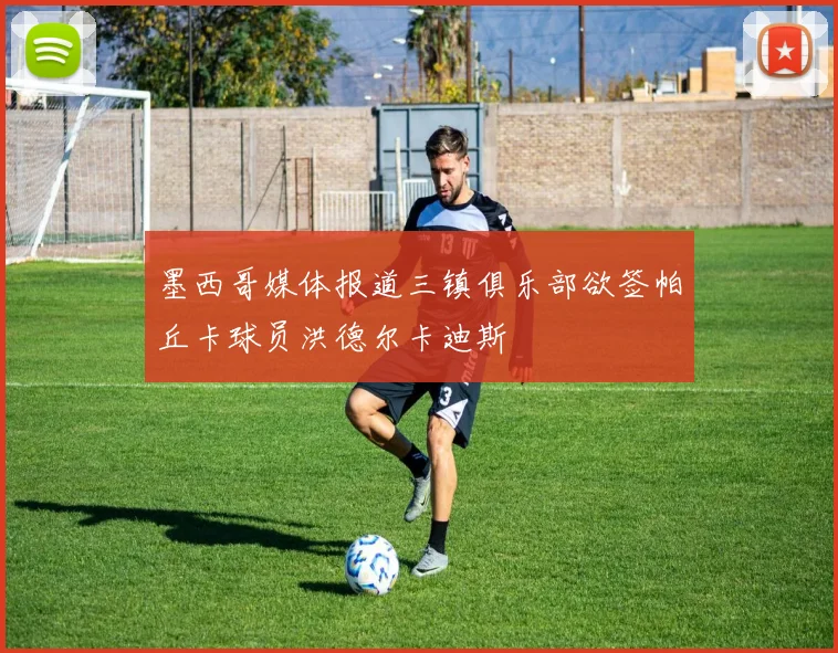 墨西哥媒体报道三镇俱乐部欲签帕丘卡球员洪德尔卡迪斯