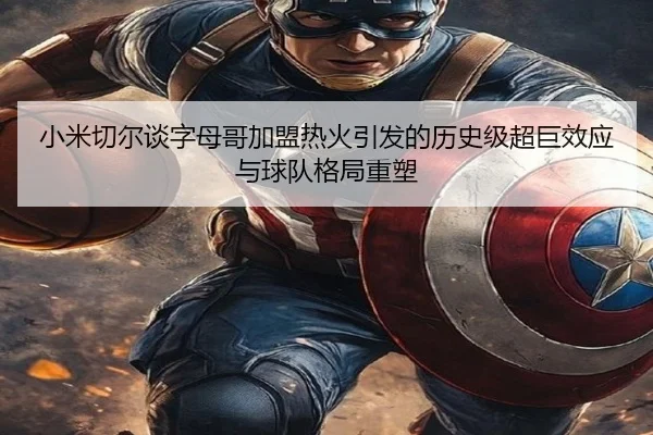 小米切尔谈字母哥加盟热火引发的历史级超巨效应与球队格局重塑（leyu）